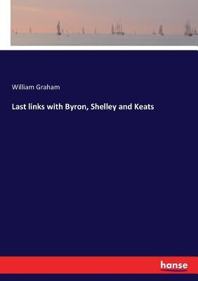 Last links with Byron, Shelley and Keats by Graham, William