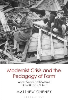 Modernist Crisis and the Pedagogy of Form: Woolf, Delany, and Coetzee at the Limits of Fiction by Cheney, Matthew