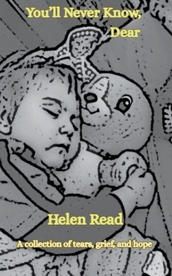 You'll Never Know, Dear A collection of tears, grief, and hope by Read, Helen