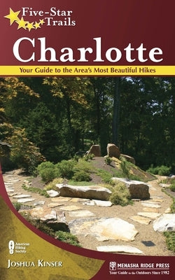 Five-Star Trails: Charlotte: Your Guide to the Area's Most Beautiful Hikes by Kinser, Joshua