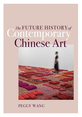 The Future History of Contemporary Chinese Art by Wang, Peggy