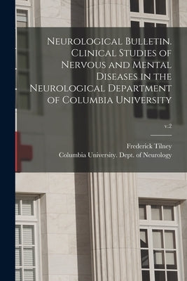 Neurological Bulletin. Clinical Studies of Nervous and Mental Diseases in the Neurological Department of Columbia University; v.2 by Tilney, Frederick 1875-1938
