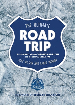 The Ultimate Road Trip: All 89 Games with the Toronto Maple Leafs and the Ultimate Leafs Fan by Wilson, Mike