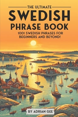 The Ultimate Swedish Phrase Book: 1001 Swedish Phrases for Beginners and Beyond! by Gee, Adrian