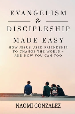 Evangelism & Discipleship Made Easy: How Jesus Used Friendship to Change the World - and How You Can Too by Gonzalez, Naomi