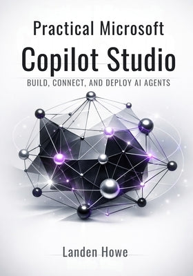 Practical Microsoft Copilot Studio: Build, Connect, and Deploy AI Agents by Howe, Landen