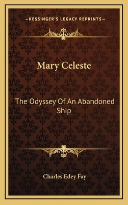 Mary Celeste: The Odyssey Of An Abandoned Ship by Fay, Charles Edey