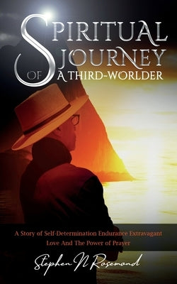 SPIRITUAL JOURNEY of A THIRD-WORLDER: A Story of Self-Determination - Endurance - Extravagant Love and the Power of Prayer by Rosemond, Stephen N.