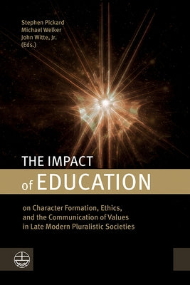 The Impact of Education: On Character Formation, Ethics, and the Communication of Values in Late Modern Pluralistic Societies by Pickard, Stephen