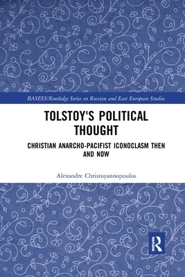 Tolstoy's Political Thought: Christian Anarcho-Pacifist Iconoclasm Then and Now by Christoyannopoulos, Alexandre