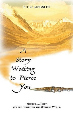 A Story Waiting to Pierce You: Mongolia, Tibet and the Destiny of the Western World by Kingsley, Peter