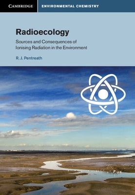 Radioecology: Sources and Consequences of Ionising Radiation in the Environment by Pentreath, R. J.