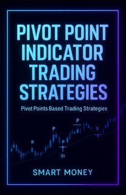 Pivot Point Indicator Trading Strategies: Pivot Points Based Trading Strategies by Money, Smart