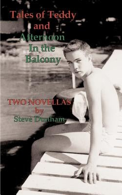 Tales of Teddy and Afternoon in the Balcony: Two Novellas by Dunham, Steve