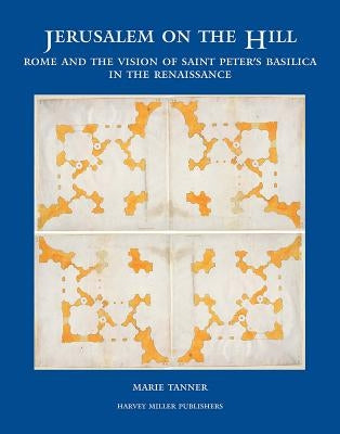 Jerusalem on the Hill: Rome and the Vision of Saint Peter's Basilica in the Renaissance by Tanner, Marie