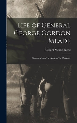 Life of General George Gordon Meade: Commander of the Army of the Potomac by Bache, Richard Meade