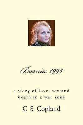 Bosnia 1993: A Story of Love, Sex, and Death in a War Zone by Copland, C. S.