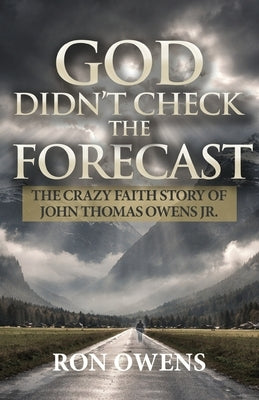 God Didn't Check the Forecast: The Crazy Faith Story of John Thomas Owens Jr. by Owens, Ron