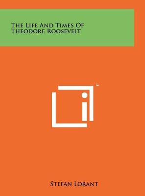 The Life And Times Of Theodore Roosevelt by Lorant, Stefan