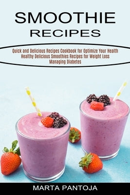 Smoothies Recipes: Quick and Delicious Recipes Cookbook for Optimize Your Health (Healthy Delicious Smoothies Recipes for Weight Loss Man by Pantoja, Marta