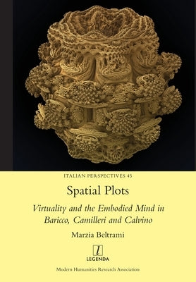 Spatial Plots: Virtuality and the Embodied Mind in Baricco, Camilleri and Calvino by Beltrami, Marzia