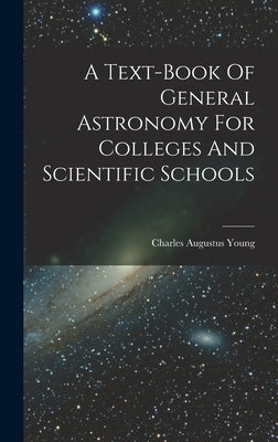 A Text-book Of General Astronomy For Colleges And Scientific Schools by Young, Charles Augustus