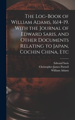 The Log-book of William Adams, 1614-19. With the Journal of Edward Saris, and Other Documents Relating to Japan, Cochin China, Etc by Adams, William