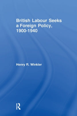 British Labour Seeks a Foreign Policy, 1900-1940 by Winkler, Henry
