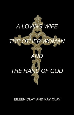 A Loving Wife the Other Woman and the Hand of God by Eileen Clay