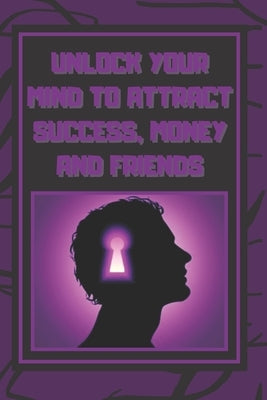 Unlock Your Mind to Attract Success, Money and Friends: Success is in your mind, a powerful guide to change your life completely! by Libres, Mentes