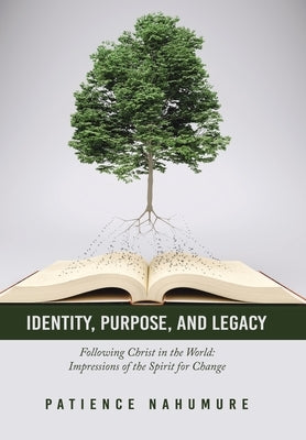 Identity, Purpose, and Legacy: Following Christ in the World: Impressions of the Spirit for Change by Nahumure, Patience