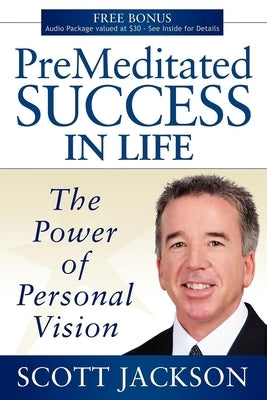 Premeditated Success in Life: The Power of Personal Vision by Jackson, Scott