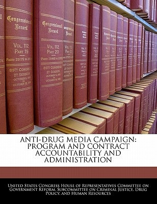 Anti-Drug Media Campaign: Program and Contract Accountability and Administration by United States Congress House of Represen
