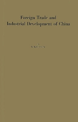Foreign Trade and Industrial Development of China: An Historical and Integrated Analysis Through 1948 by Cheng, Yu-K'Uei
