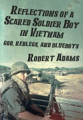 Reflections of a Scared Soldier Boy in Vietnam: God, Redlegs, and Blueboys by Adams, Robert