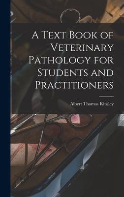 A Text Book of Veterinary Pathology for Students and Practitioners by Kinsley, Albert Thomas 1877- [From Old