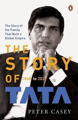 The Story of Tata: 1868 to 2021 an Authorized Account of the Tata Family and Their Companies with Exclusive Interviews with Ratan Tata Non-Fiction Bio by Casey, Peter