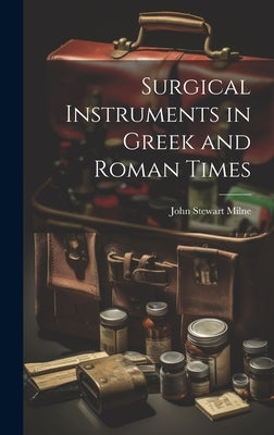 Surgical Instruments in Greek and Roman Times by Milne, John Stewart