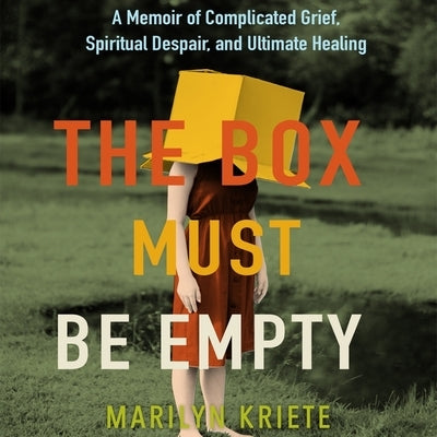The Box Must Be Empty: A Memoir of Complicated Grief, Spiritual Despair, and Ultimate Healing by Kriete, Marilyn