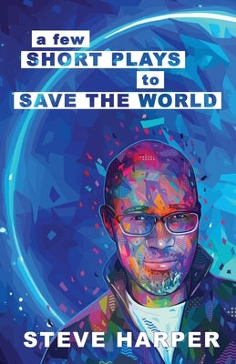 A Few Short Plays to Save the World by Harper, Steve