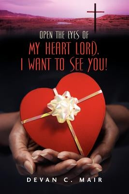 Open the Eyes of My Heart Lord. I Want To See You! by Mair, Devan C.