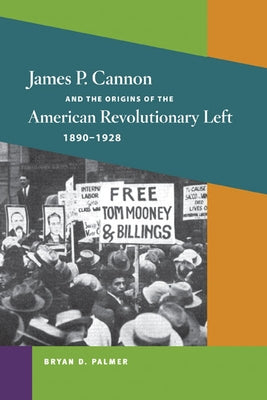 James P. Cannon and the Origins of the American Revolutionary Left, 1890-1928 by Palmer, Bryan D.