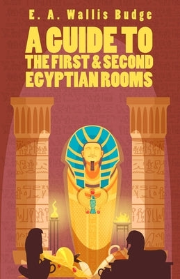 A Guide To The First and Second Egyptian Rooms by Ernest Alfred Wallis Budge Sir
