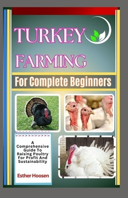 Turkey Farming For Complete Beginners: A Comprehensive Guide To Raising Poultry For Profit And Sustainability by Hoosen, Esther