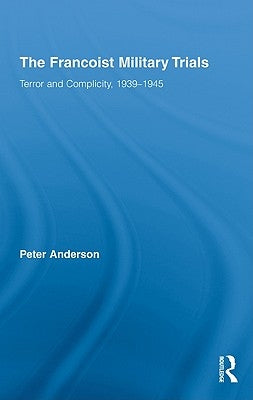 The Francoist Military Trials: Terror and Complicity,1939-1945 by Anderson, Peter