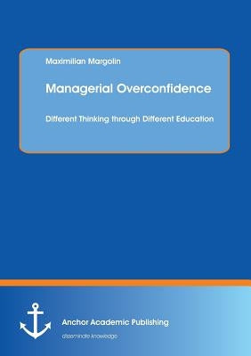 Managerial Overconfidence: Different Thinking through Different Education by Margolin, Maximilian