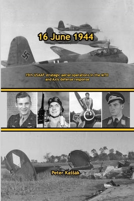 16 June 1944: 15th USAAF strategic aerial operations in the MTO and Axis defense response by Kassák, Peter