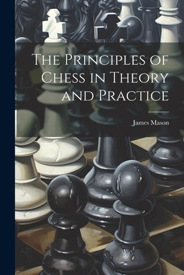 The Principles of Chess in Theory and Practice by Mason, James