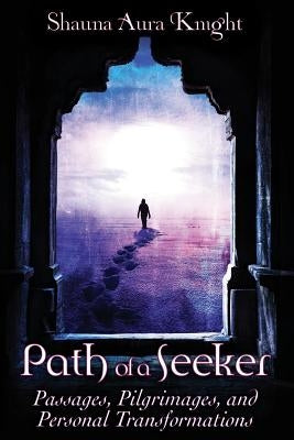 Path of a Seeker: Pilgrimages, Passages, and Personal Transformations by Knight, Shauna Aura