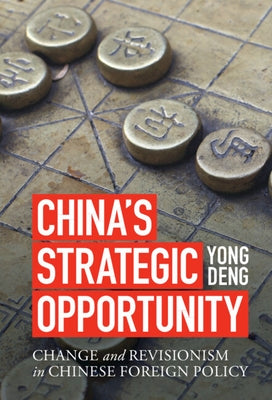 China's Strategic Opportunity: Change and Revisionism in Chinese Foreign Policy by Deng, Yong